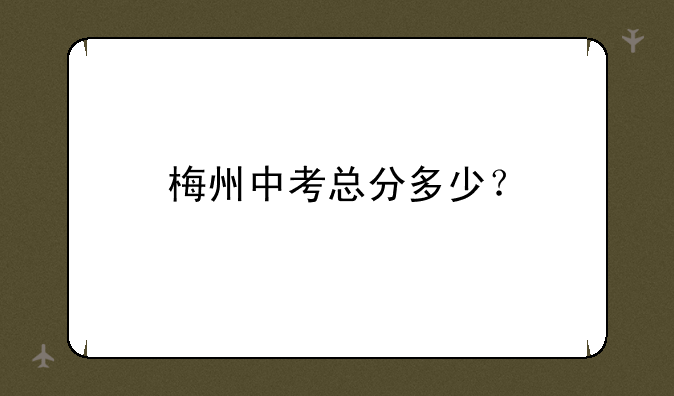 梅州中考总分多少？