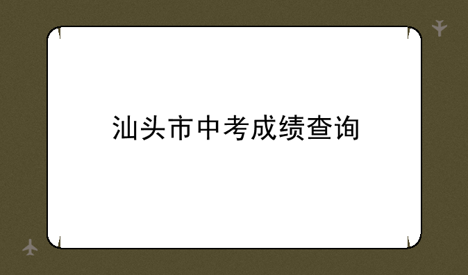 汕头市中考成绩查询