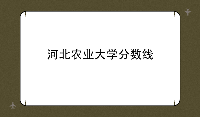 河北农业大学分数线