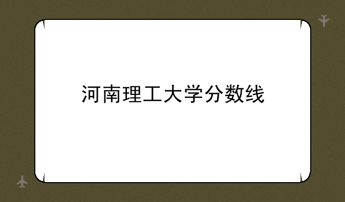 河南理工大学分数线