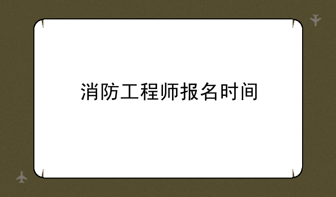 消防工程师报名时间
