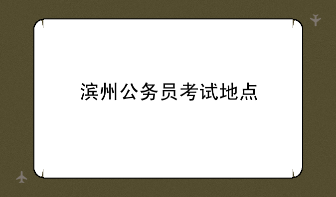 滨州公务员考试地点