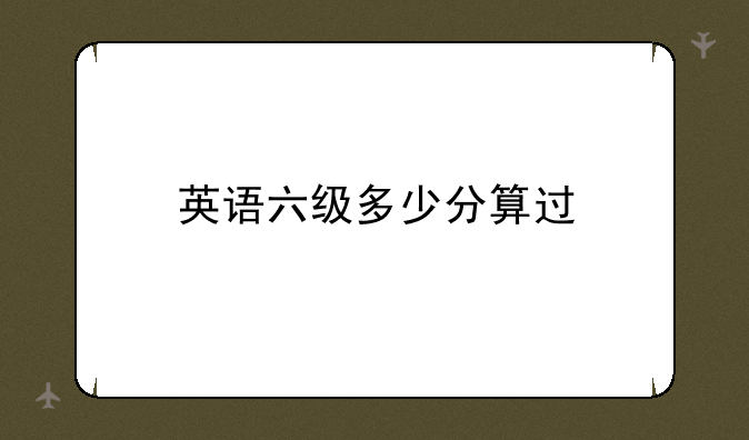 英语六级多少分算过