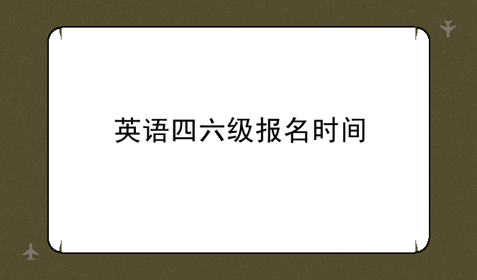 英语四六级报名时间