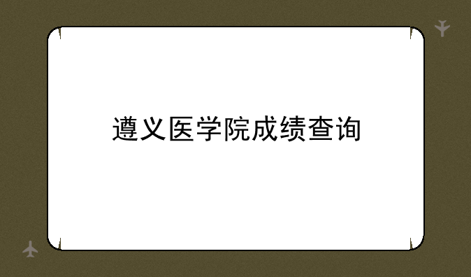 遵义医学院成绩查询