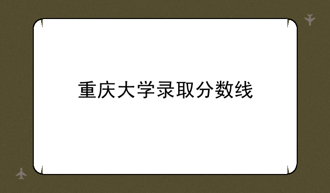 重庆大学录取分数线