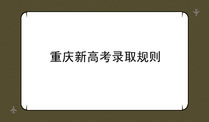 重庆新高考录取规则