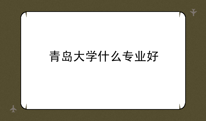 青岛大学什么专业好