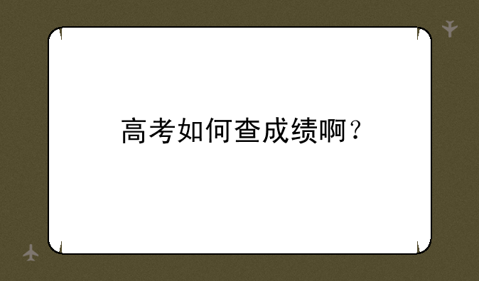 高考如何查成绩啊？