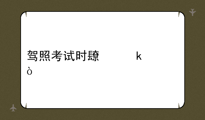 驾照考试时长多久？