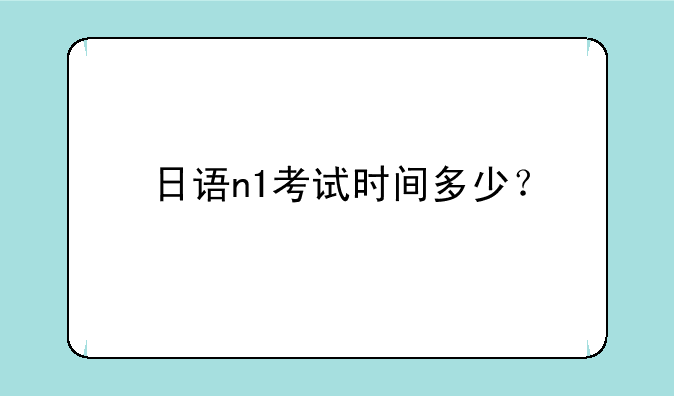 日语n1考试时间多少？