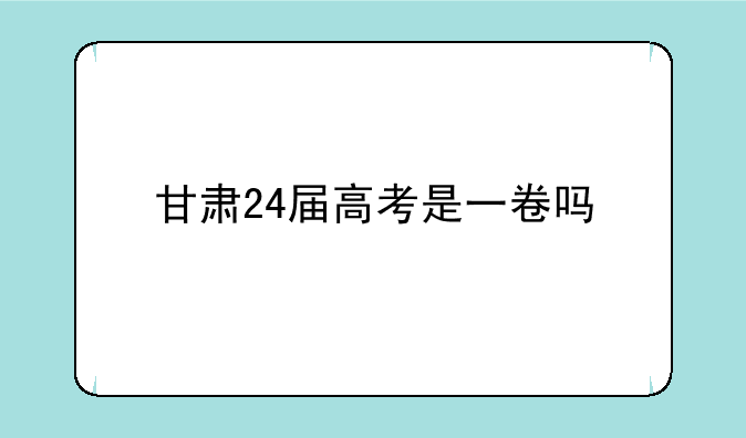 甘肃24届高考是一卷吗