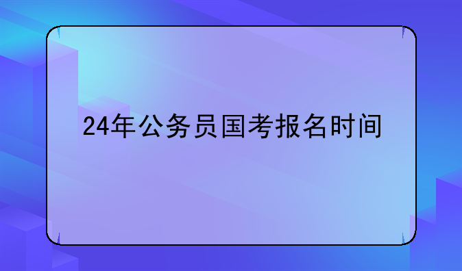 24年公务员国考报名时间