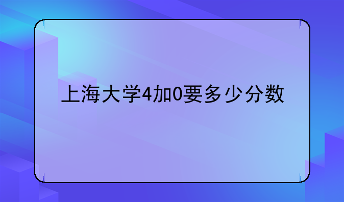 上海大学4加0要多少分数