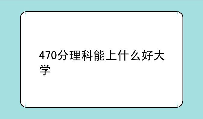470分理科能上什么好大学