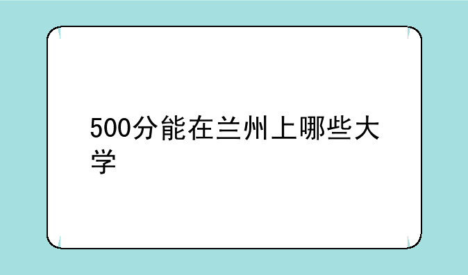 500分能在兰州上哪些大学