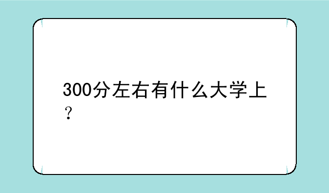 300分左右有什么大学上？
