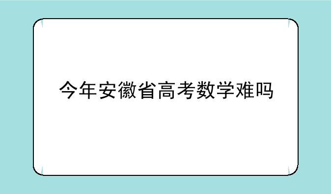 今年安徽省高考数学难吗