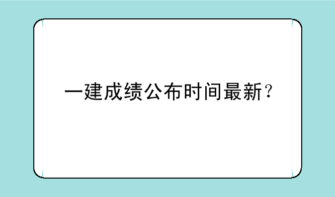 一建成绩公布时间最新？