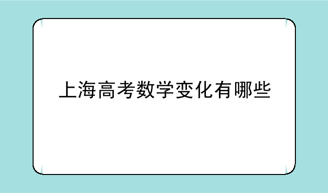 上海高考数学变化有哪些