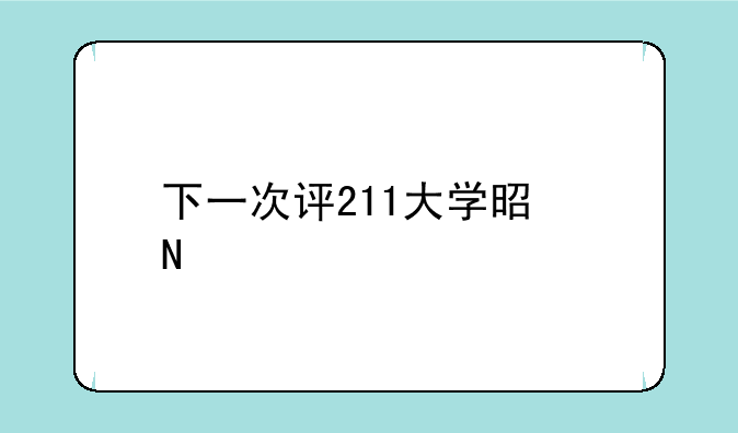 下一次评211大学是哪一年