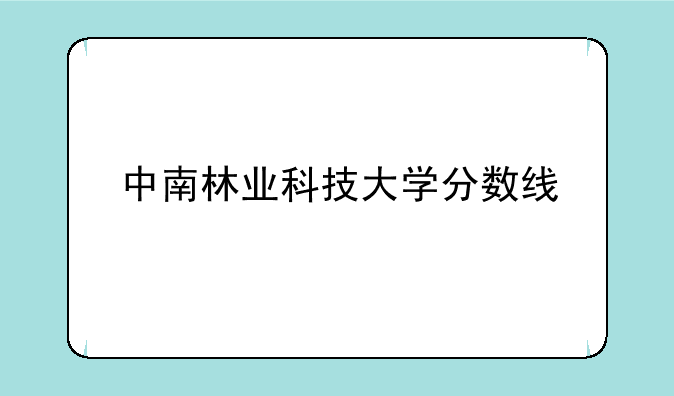 中南林业科技大学分数线