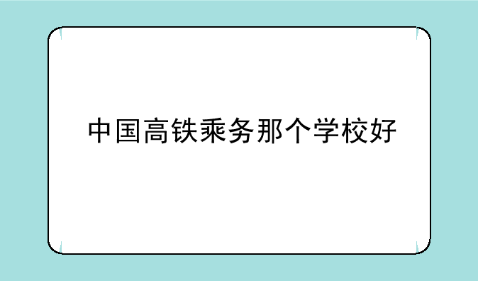 中国高铁乘务那个学校好