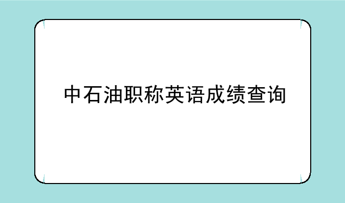 中石油职称英语成绩查询