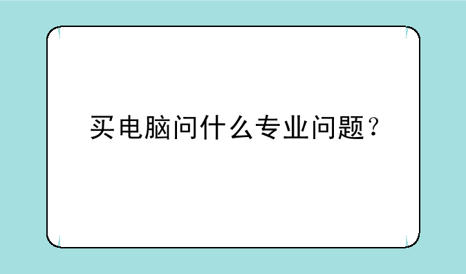 买电脑问什么专业问题？