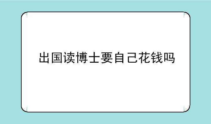 出国读博士要自己花钱吗