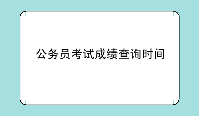 公务员考试成绩查询时间
