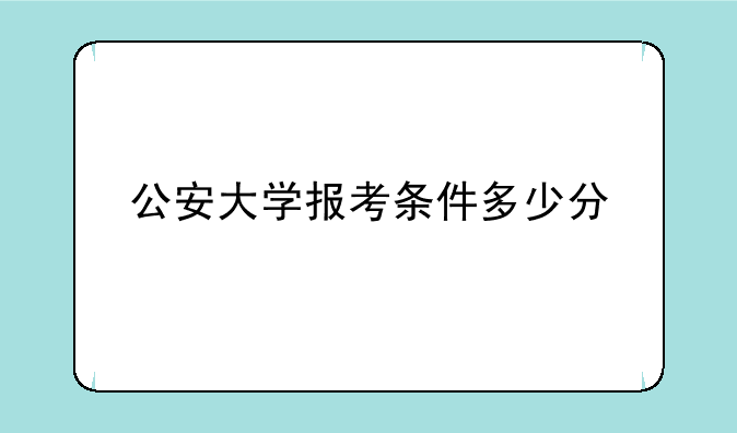 公安大学报考条件多少分