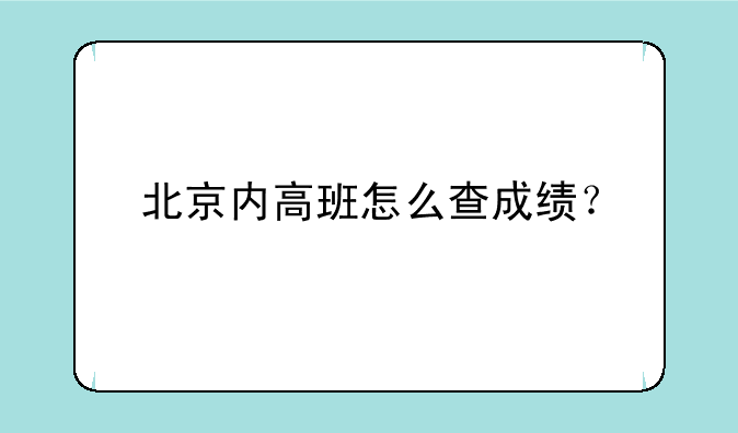 北京内高班怎么查成绩？