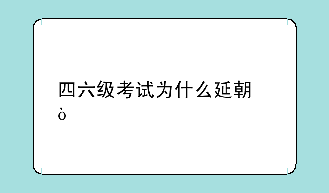 四六级考试为什么延期？