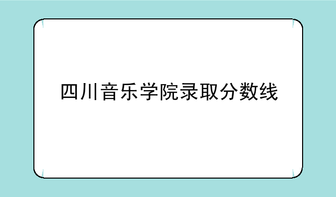 四川音乐学院录取分数线