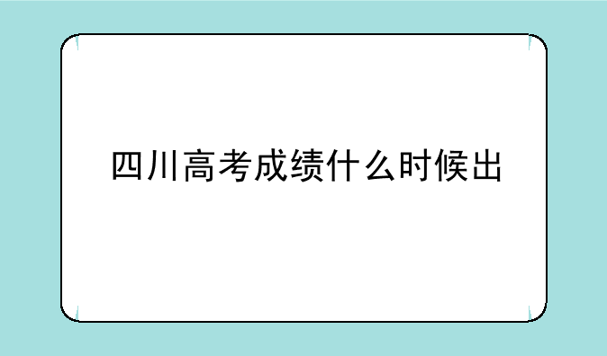 四川高考成绩什么时候出