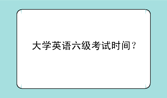 大学英语六级考试时间？
