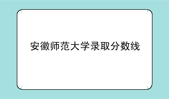 安徽师范大学录取分数线