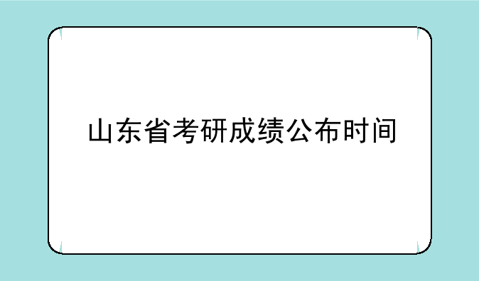 山东省考研成绩公布时间