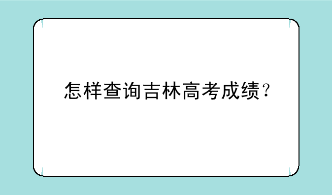 怎样查询吉林高考成绩？