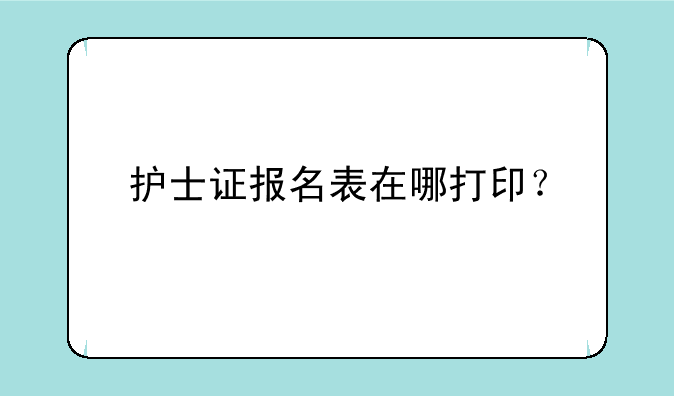 护士证报名表在哪打印？