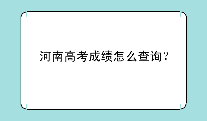 河南高考成绩怎么查询？