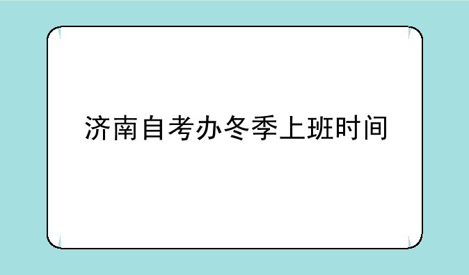 济南自考办冬季上班时间