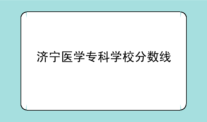 济宁医学专科学校分数线