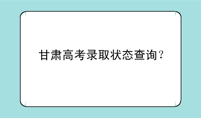 甘肃高考录取状态查询？