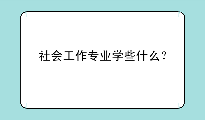 社会工作专业学些什么？