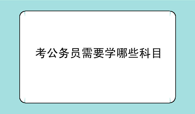 考公务员需要学哪些科目