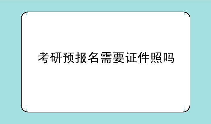 考研预报名需要证件照吗