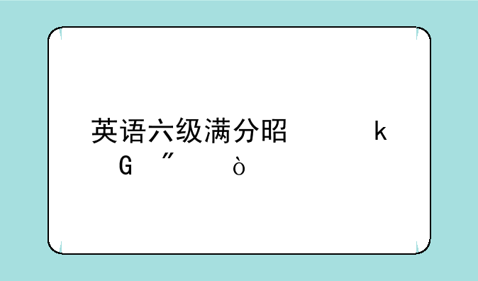 英语六级满分是多少分？