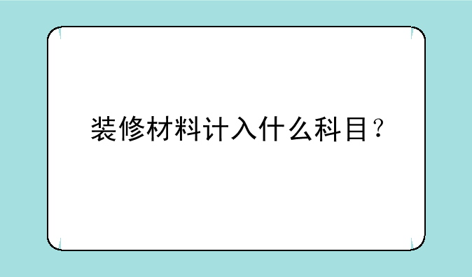 装修材料计入什么科目？